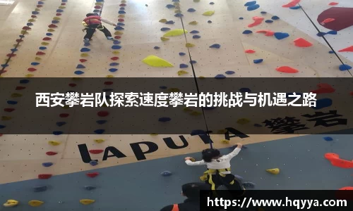 西安攀岩队探索速度攀岩的挑战与机遇之路